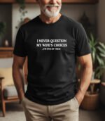 Funny Husband Shirt - I Never Question My Wife’s Choices T-Shirt, Sarcastic Marriage Tee, Humorous Dad Gift, Relatable Men’s Graphic Top – Unisex Tee Shirt Premium Fitted 100% Cotton Tee
