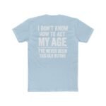 I Don't Know How to Act My Age T-Shirt, Funny Birthday Gift Shirt, Sarcastic Quote Tee, Relatable Humor Apparel, Novelty Graphic Shirt Premium Fitted 100% Cotton - Image 5