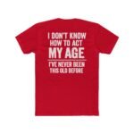 I Don't Know How to Act My Age T-Shirt, Funny Birthday Gift Shirt, Sarcastic Quote Tee, Relatable Humor Apparel, Novelty Graphic Shirt Premium Fitted 100% Cotton - Image 7