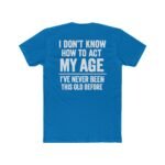 I Don't Know How to Act My Age T-Shirt, Funny Birthday Gift Shirt, Sarcastic Quote Tee, Relatable Humor Apparel, Novelty Graphic Shirt Premium Fitted 100% Cotton - Image 6