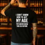 I Don't Know How to Act My Age T-Shirt, Funny Birthday Gift Shirt, Sarcastic Quote Tee, Relatable Humor Apparel, Novelty Graphic Shirt Premium Fitted 100% Cotton