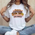 Fueled By Caffeine And Questionable Life Choices T-Shirt, Funny Coffee Lover Tee, Sarcastic Quote Shirt, Trendy Meme Graphic Apparel Clothing Premium Fitted 100% Cotton