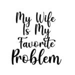 My Wife Is My Favorite Problem SVG PNG - Funny Husband Quote Cut File - Sarcastic Marriage Clipart - Cricut Sublimation Design - Instant Digital Download file for Cricut