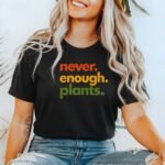 Never Enough Plants T-Shirt, Funny Plant Lover Tee, Botanical Quote Shirt, Gardener Gift, Plant Mom Dad Apparel Shirt Premium Fitted 100% Cotton