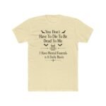 You Don't Have To Die To Be Dead To Me Shirt, Funny Mental Funerals Tee, Sarcastic Goth Skull T-Shirt, Unhinged Meme Graphic Tee Apparel Premium Fitted 100% Cotton - Image 5
