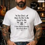 You Don't Have To Die To Be Dead To Me Shirt, Funny Mental Funerals Tee, Sarcastic Goth Skull T-Shirt, Unhinged Meme Graphic Tee Apparel Premium Fitted 100% Cotton
